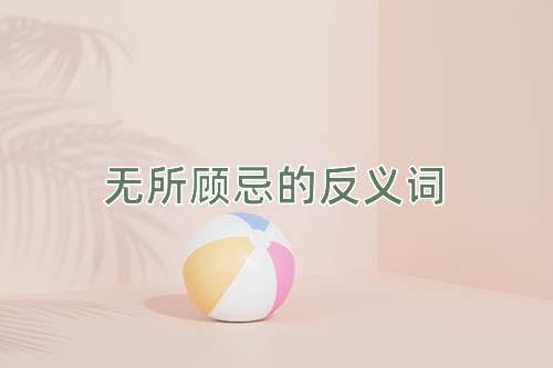 无所顾忌的反义词