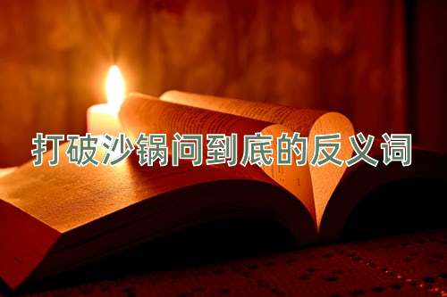 打破沙锅问到底的反义词