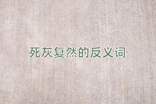 死灰复然的反义词