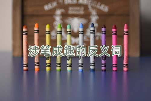 涉笔成趣的反义词