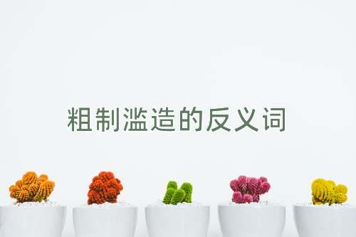 粗制滥造的反义词