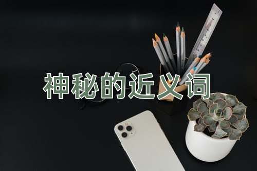 神秘的近义词有:奥妙,奥密,奥秘,怪异,机密,神奇,秘密,诡秘,神秘