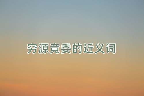 穷源竟委的近义词